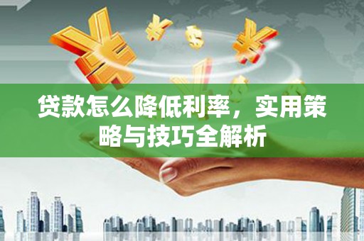 宽城贷款怎么降低利率，实用策略与技巧全解析