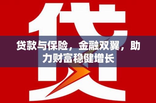 余干贷款与保险，金融双翼，助力财富稳健增长