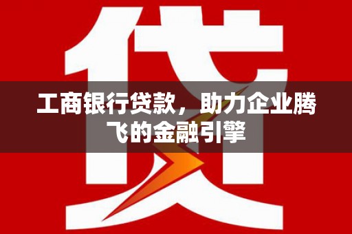 海城工商银行贷款，助力企业腾飞的金融引擎