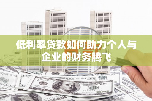 莱西低利率贷款如何助力个人与企业的财务腾飞