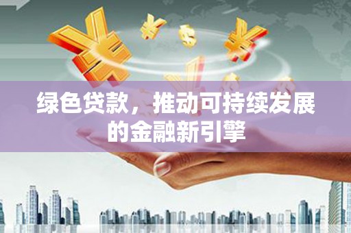 石冈绿色贷款，推动可持续发展的金融新引擎