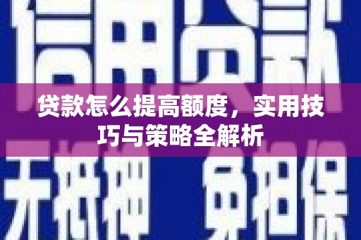 云南贷款怎么提高额度，实用技巧与策略全解析