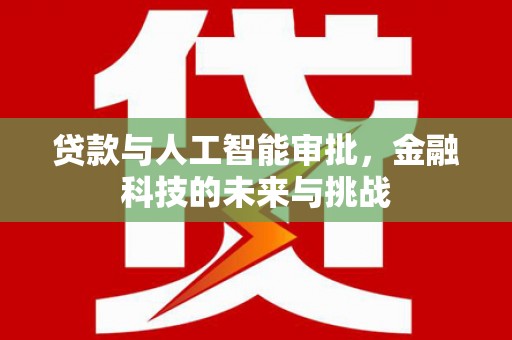 铁力贷款与人工智能审批，金融科技的未来与挑战