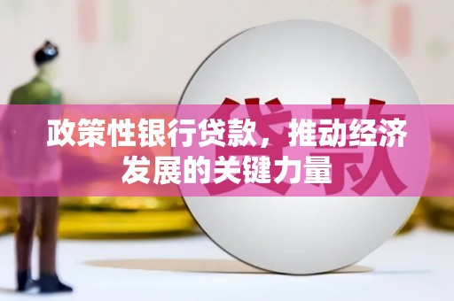 来安政策性银行贷款，推动经济发展的关键力量