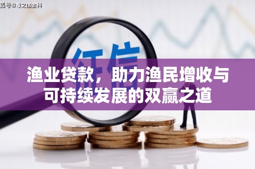 鹤山渔业贷款，助力渔民增收与可持续发展的双赢之道