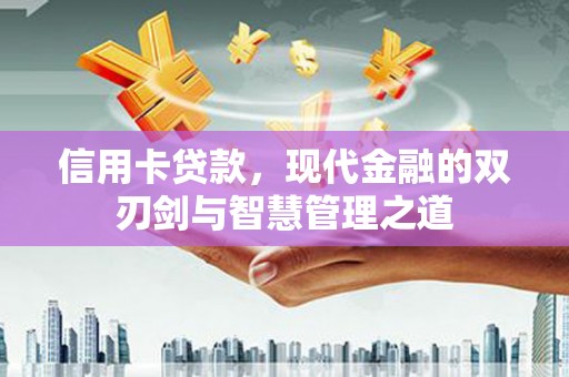 贵定信用卡贷款，现代金融的双刃剑与智慧管理之道