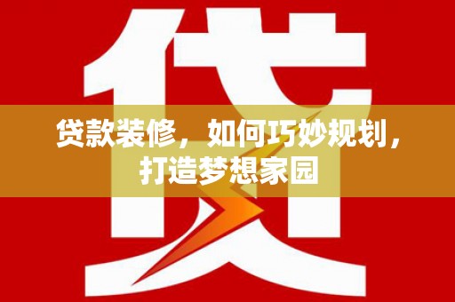 太仓贷款装修，如何巧妙规划，打造梦想家园