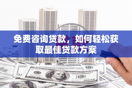美溪免费咨询贷款，如何轻松获取最佳贷款方案