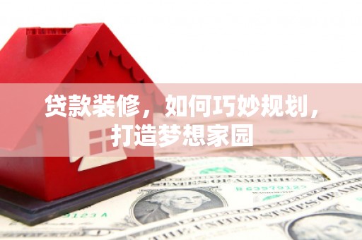 乌来贷款装修，如何巧妙规划，打造梦想家园