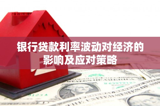 麦积银行贷款利率波动对经济的影响及应对策略