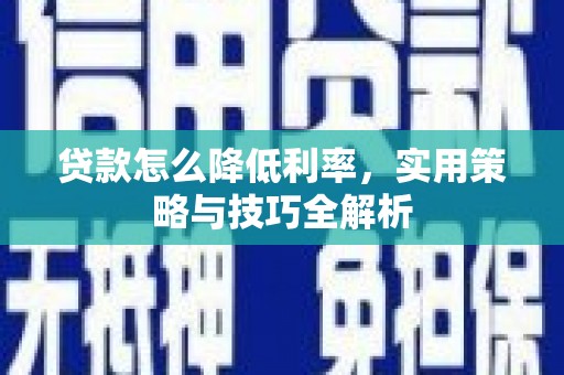 永平贷款怎么降低利率，实用策略与技巧全解析