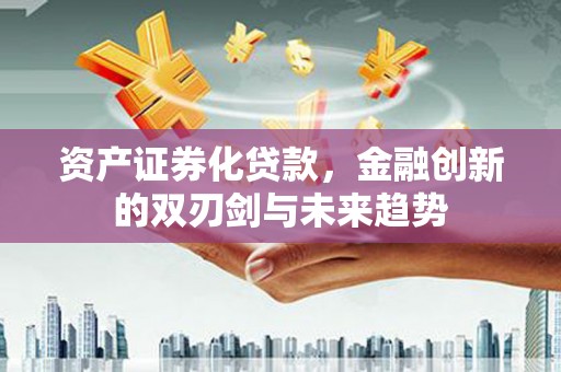 正蓝旗资产证券化贷款，金融创新的双刃剑与未来趋势