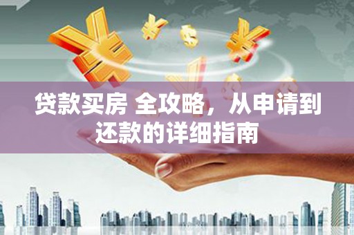 巴青贷款买房 全攻略，从申请到还款的详细指南