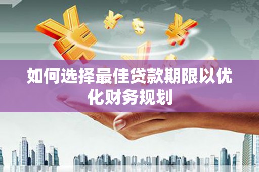 克什克腾旗如何选择最佳贷款期限以优化财务规划