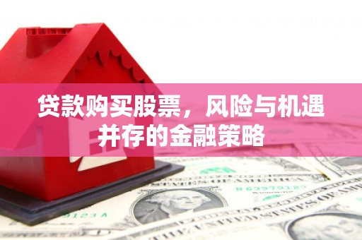 金乡贷款购买股票，风险与机遇并存的金融策略
