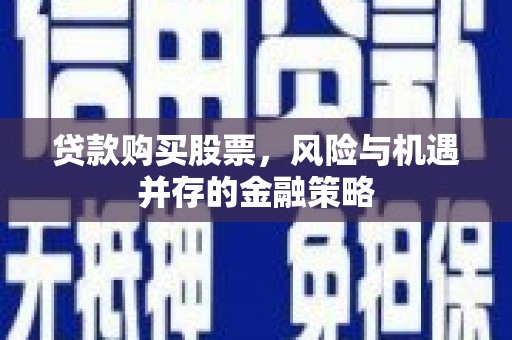 蒲城贷款购买股票，风险与机遇并存的金融策略