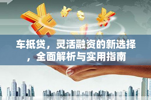 北仑车抵贷，灵活融资的新选择，全面解析与实用指南