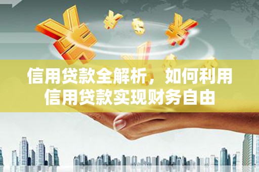 梅山信用贷款全解析，如何利用信用贷款实现财务自由