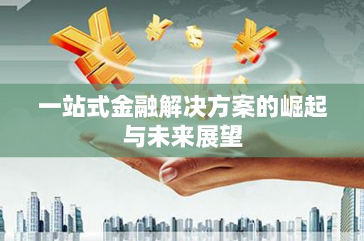 东引一站式金融解决方案的崛起与未来展望
