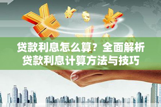 虾峙贷款利息怎么算？全面解析贷款利息计算方法与技巧