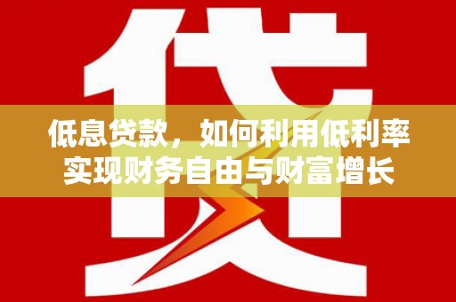 回民低息贷款，如何利用低利率实现财务自由与财富增长
