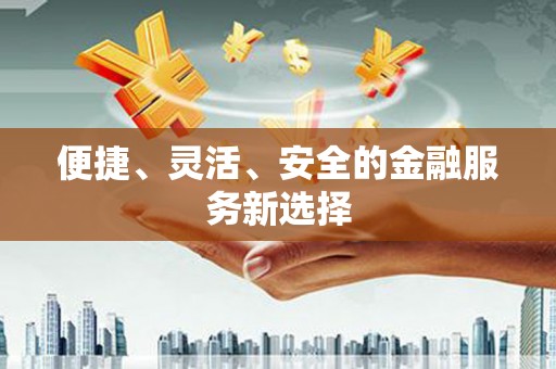 顺平便捷、灵活、安全的金融服务新选择