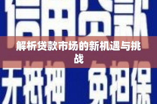 东乌旗解析贷款市场的新机遇与挑战