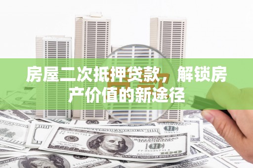 汉源房屋二次抵押贷款，解锁房产价值的新途径