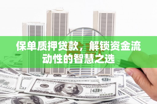 顺平保单质押贷款，解锁资金流动性的智慧之选