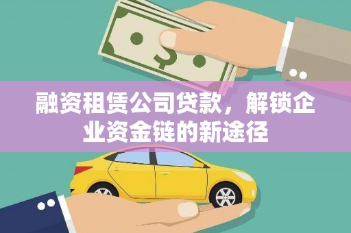 民雄融资租赁公司贷款，解锁企业资金链的新途径